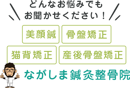 どんなお悩みでもお聞かせください！美顔鍼 骨盤矯正 猫背矯正 ながしま鍼灸整骨院